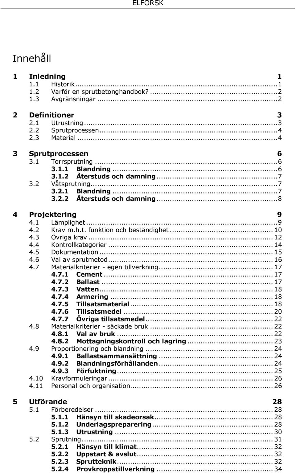 1 Lämplighet... 9 4.2 Krav m.h.t. funktion och beständighet... 10 4.3 Övriga krav... 12 4.4 Kontrollkategorier... 14 4.5 Dokumentation... 15 4.6 Val av sprutmetod... 16 4.