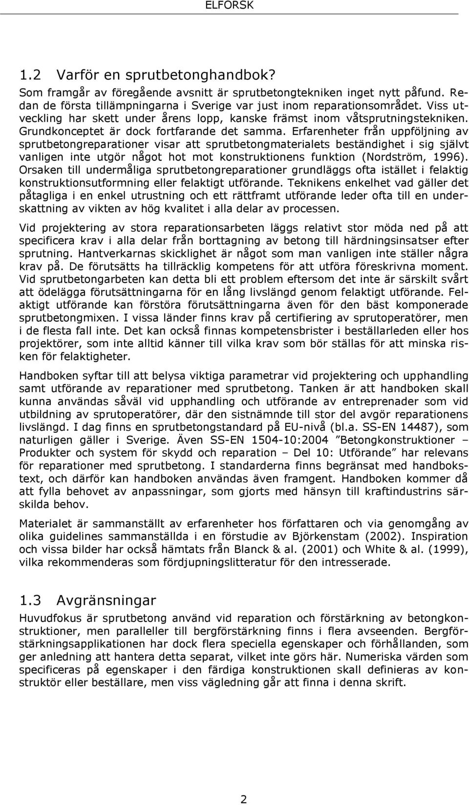 Erfarenheter från uppföljning av sprutbetongreparationer visar att sprutbetongmaterialets beständighet i sig självt vanligen inte utgör något hot mot konstruktionens funktion (Nordström, 1996).