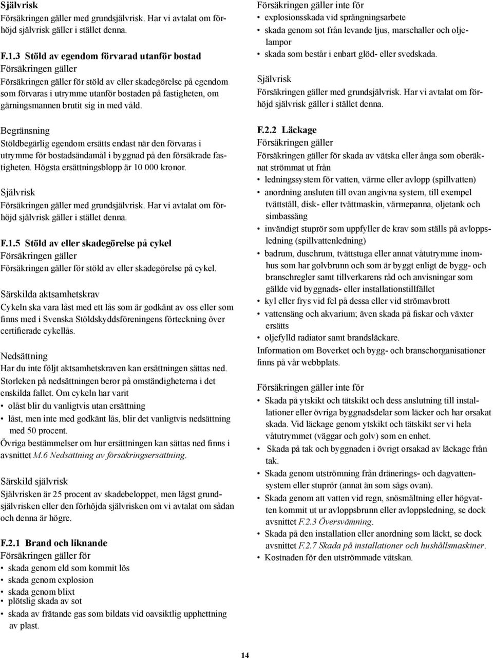 Begränsning Stöldbegärlig egendom ersätts endast när den förvaras i utrymme för bostadsändamål i byggnad på den försäkrade fastigheten. Högsta ersättningsblopp är 10 000 kronor.