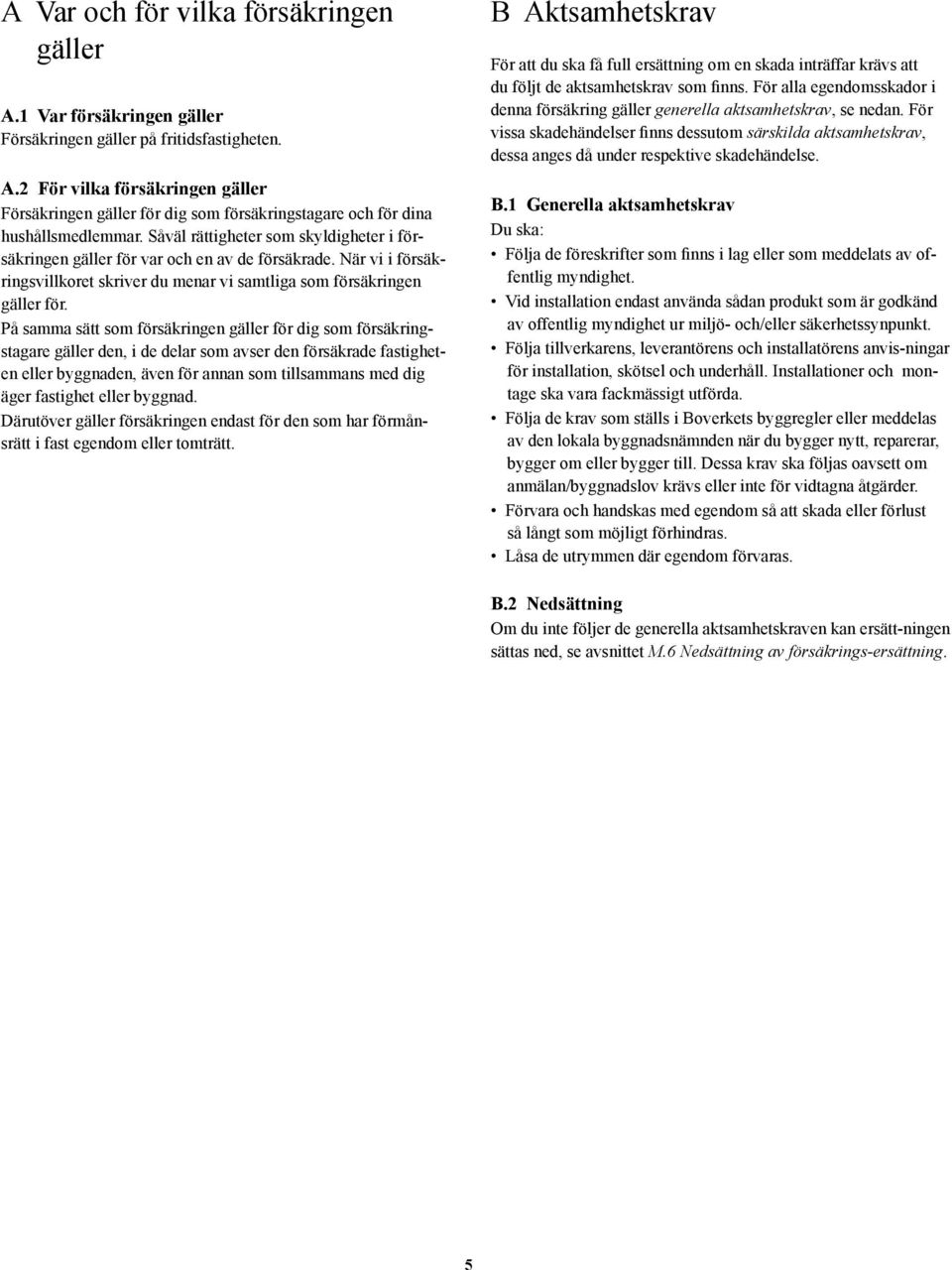 På samma sätt som försäkringen gäller för dig som försäkringstagare gäller den, i de delar som avser den försäkrade fastigheten eller byggnaden, även för annan som tillsammans med dig äger fastighet