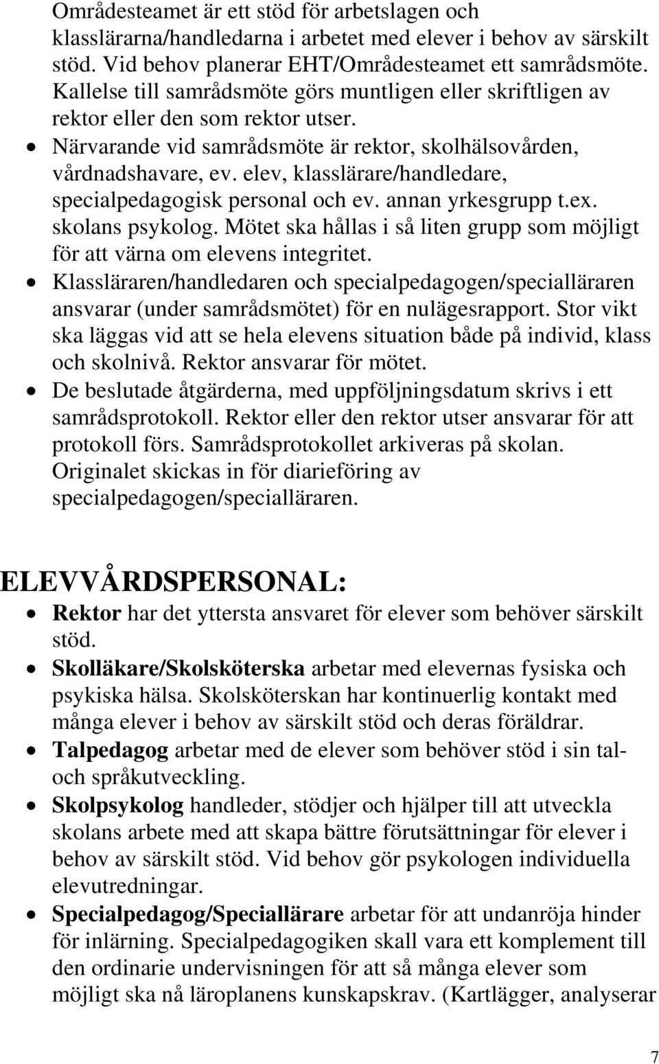 elev, klasslärare/handledare, specialpedagogisk personal och ev. annan yrkesgrupp t.ex. skolans psykolog. Mötet ska hållas i så liten grupp som möjligt för att värna om elevens integritet.