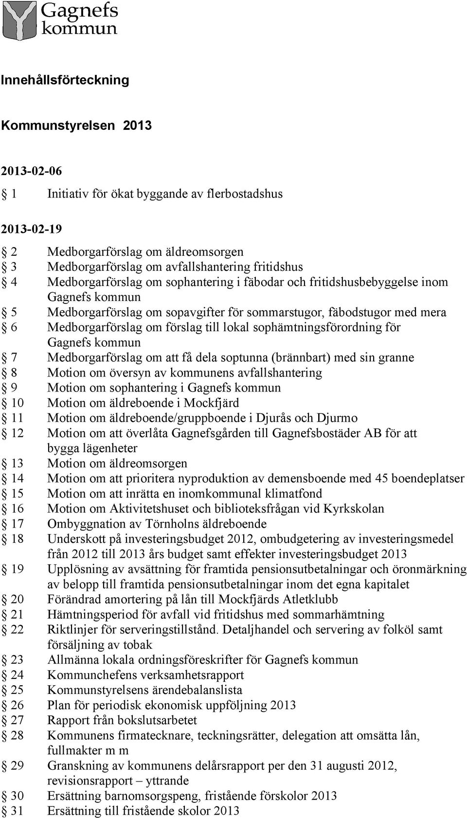 lokal sophämtningsförordning för Gagnefs kommun 7 Medborgarförslag om att få dela soptunna (brännbart) med sin granne 8 Motion om översyn av kommunens avfallshantering 9 Motion om sophantering i