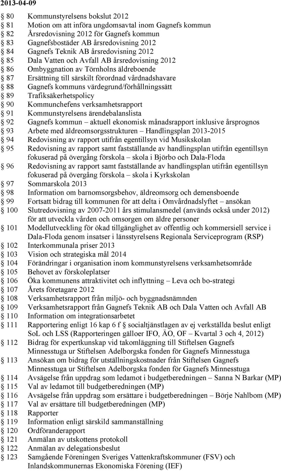 värdegrund/förhållningssätt 89 Trafiksäkerhetspolicy 90 Kommunchefens verksamhetsrapport 91 Kommunstyrelsens ärendebalanslista 92 Gagnefs kommun aktuell ekonomisk månadsrapport inklusive årsprognos
