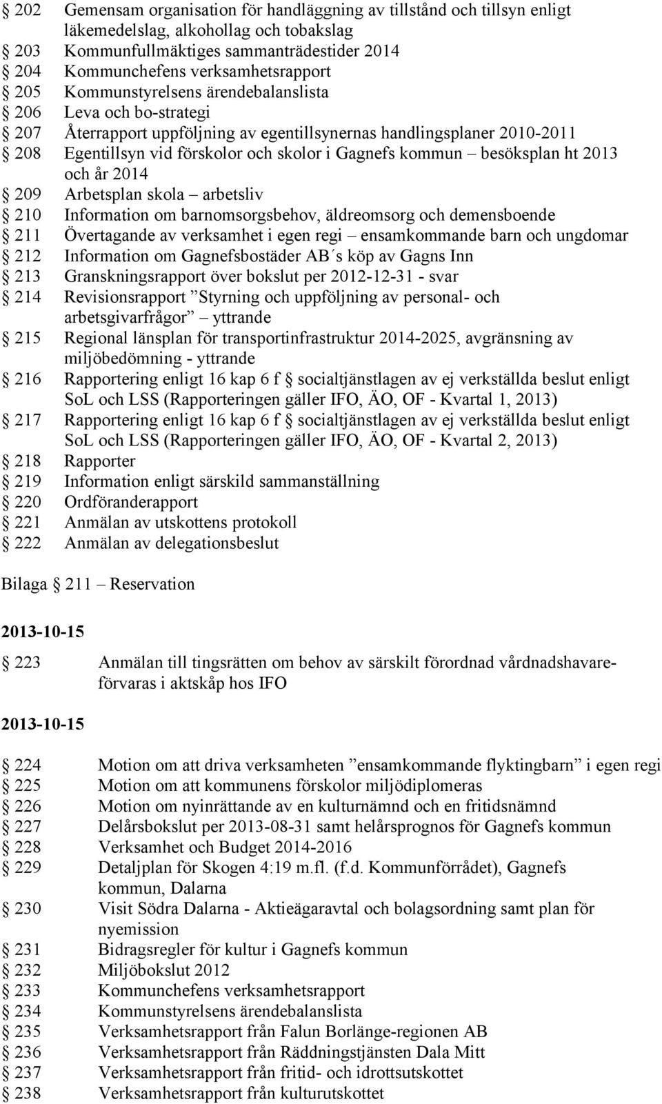 besöksplan ht 2013 och år 2014 209 Arbetsplan skola arbetsliv 210 Information om barnomsorgsbehov, äldreomsorg och demensboende 211 Övertagande av verksamhet i egen regi ensamkommande barn och