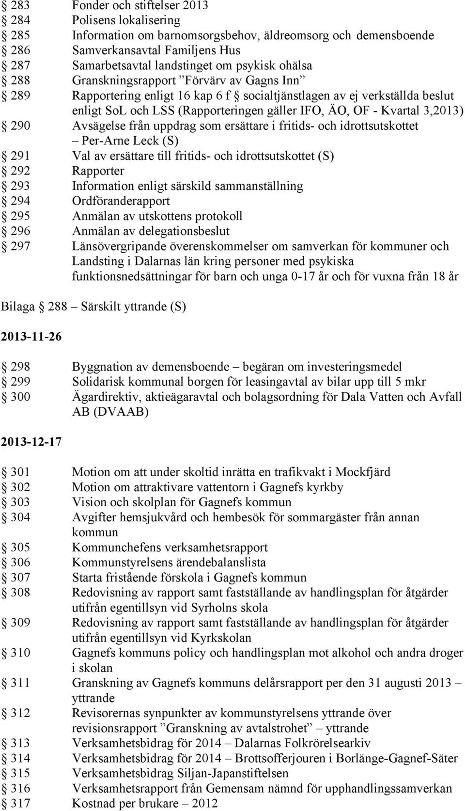 3,2013) 290 Avsägelse från uppdrag som ersättare i fritids- och idrottsutskottet Per-Arne Leck (S) 291 Val av ersättare till fritids- och idrottsutskottet (S) 292 Rapporter 293 Information enligt