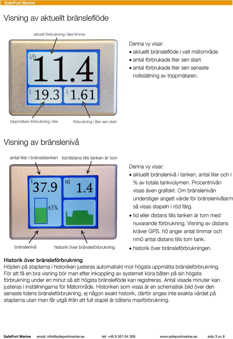 Om bränslenivån understiger angett värde för bränslenivålarm så visas stapeln i röd färg. tid eller distans tills tanken är tom med nuvarande förbrukning. Visning av distans kräver GPS.