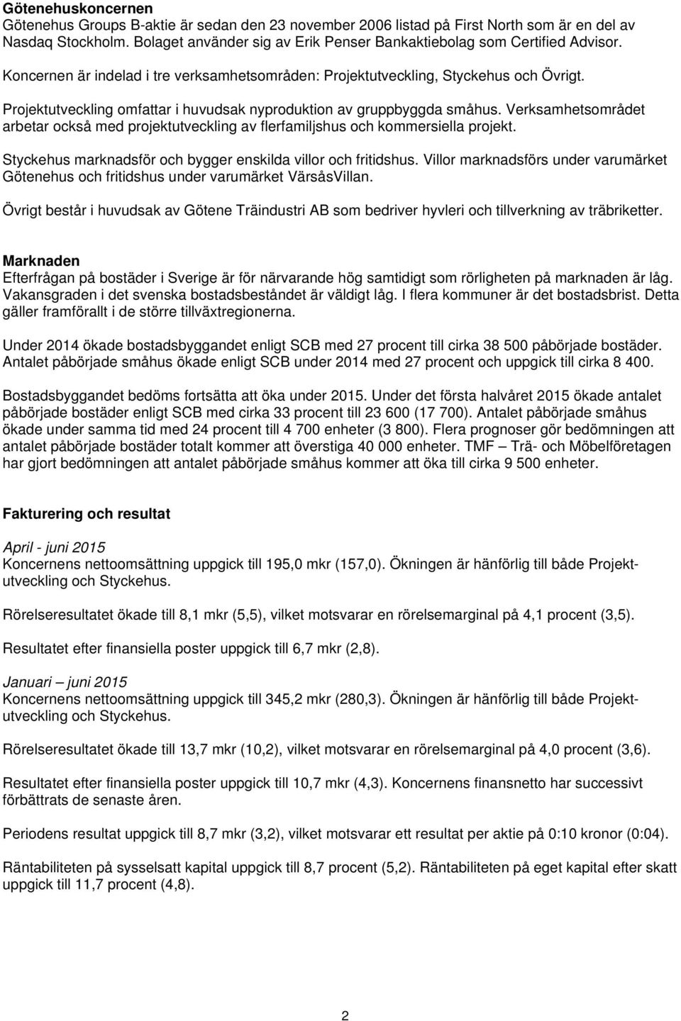 Projektutveckling omfattar i huvudsak nyproduktion av gruppbyggda småhus. Verksamhetsområdet arbetar också med projektutveckling av flerfamiljshus och kommersiella projekt.