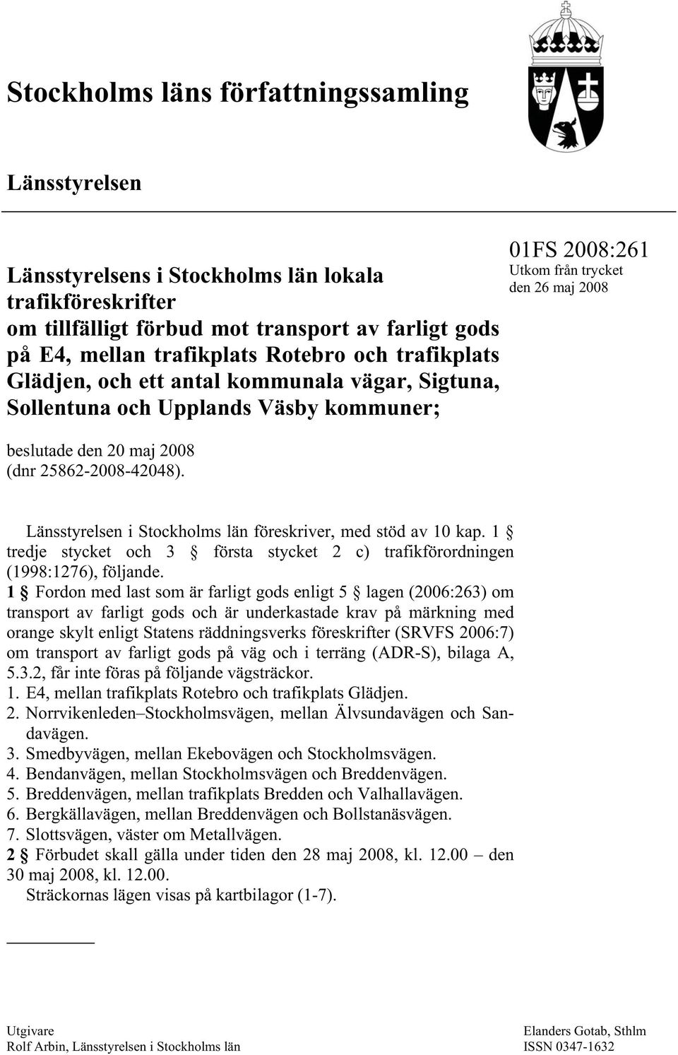 01FS 2008:261 Utkom från trycket den 26 maj 2008 Länsstyrelsen i Stockholms län föreskriver, med stöd av 10 kap. 1 tredje stycket och 3 första stycket 2 c) trafikförordningen (1998:1276), följande.