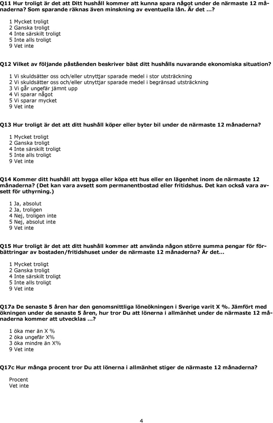 1 Vi skuldsätter oss och/eller utnyttjar sparade medel i stor utsträckning 2 Vi skuldsätter oss och/eller utnyttjar sparade medel i begränsad utsträckning 3 Vi går ungefär jämnt upp 4 Vi sparar något