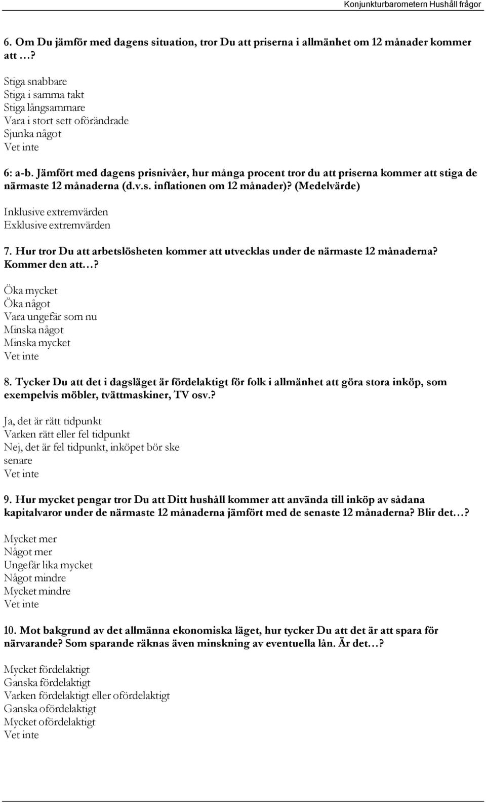 (Medelvärde) Inklusive extremvärden Exklusive extremvärden 7. Hur tror Du att arbetslösheten kommer att utvecklas under de närmaste 12 månaderna? Kommer den att?