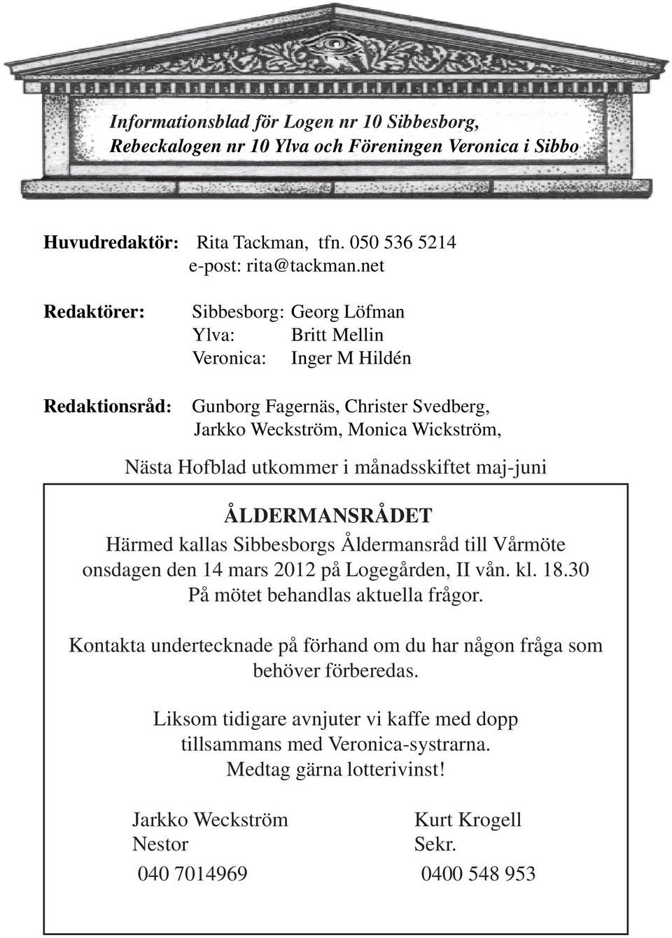 månadsskiftet maj-juni ÅLDERMANSRÅDET Härmed kallas Sibbesborgs Åldermansråd till Vårmöte onsdagen den 14 mars 2012 på Logegården, II vån. kl. 18.30 På mötet behandlas aktuella frågor.