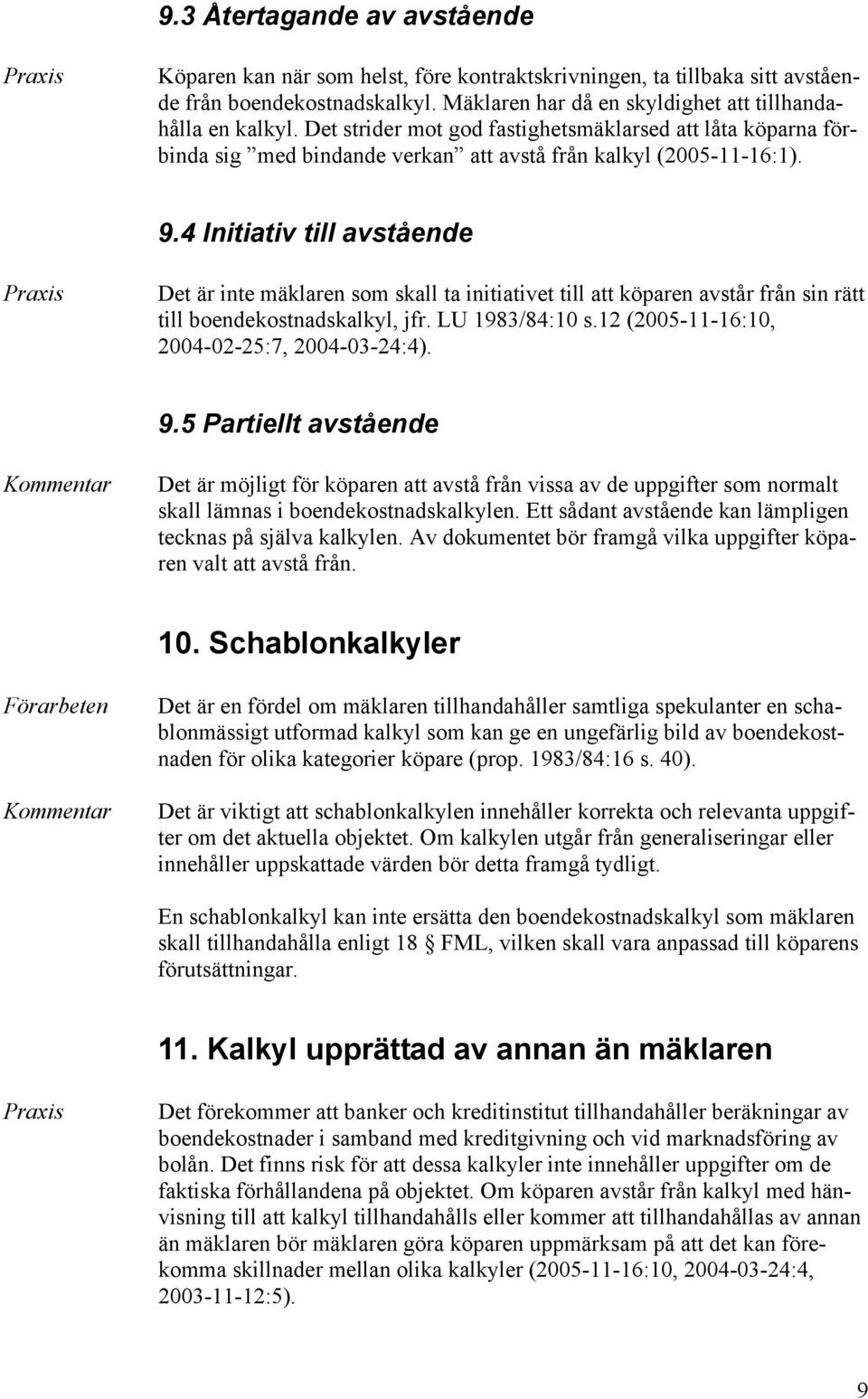 4 Initiativ till avstående Det är inte mäklaren som skall ta initiativet till att köparen avstår från sin rätt till boendekostnadskalkyl, jfr. LU 1983/84:10 s.