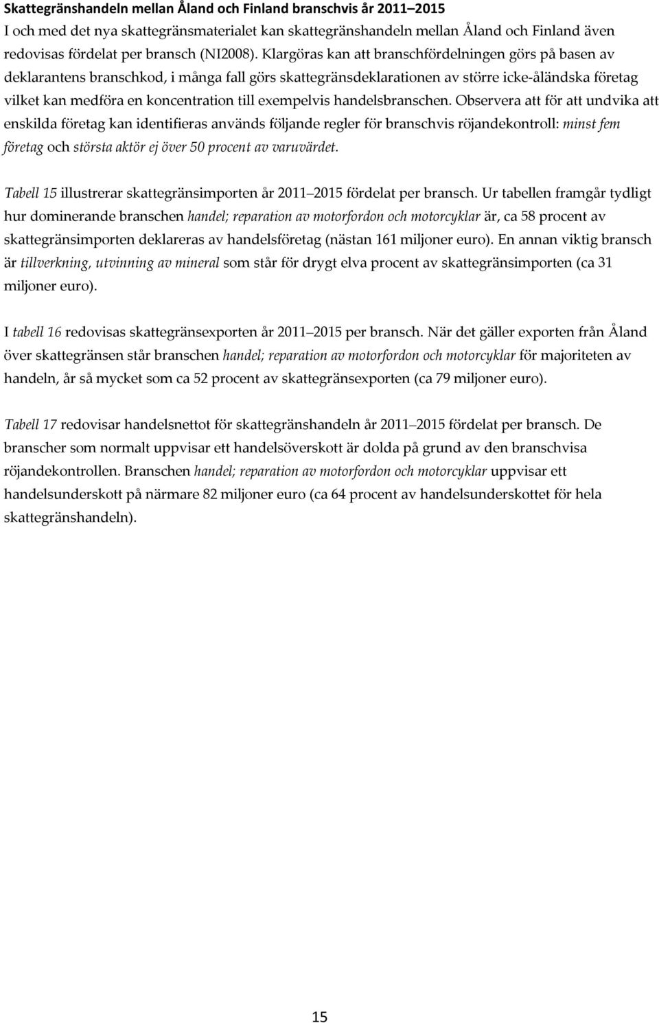 Klargöras kan att branschfördelningen görs på basen av deklarantens branschkod, i många fall görs skattegränsdeklarationen av större icke-åländska företag vilket kan medföra en koncentration till