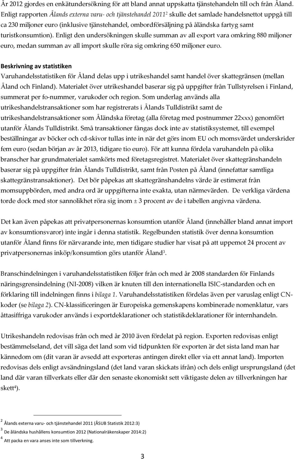 turistkonsumtion). Enligt den undersökningen skulle summan av all export vara omkring 880 miljoner euro, medan summan av all import skulle röra sig omkring 650 miljoner euro.