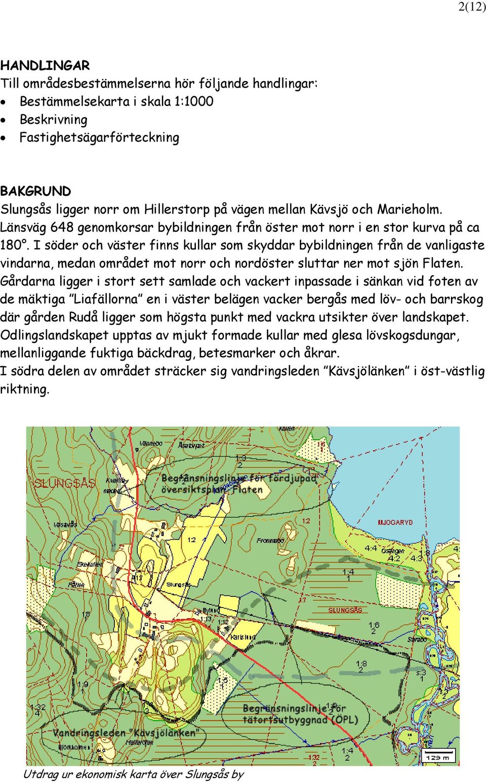 I söder och väster finns kullar som skyddar bybildningen från de vanligaste vindarna, medan området mot norr och nordöster sluttar ner mot sjön Flaten.