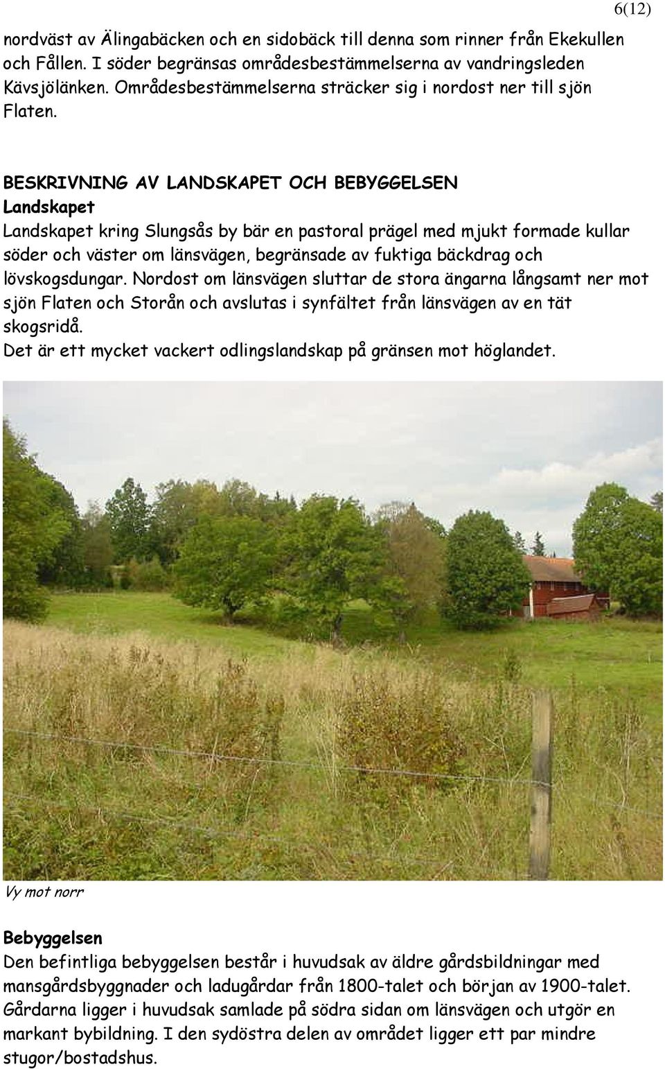 6(12) BESKRIVNING AV LANDSKAPET OCH BEBYGGELSEN Landskapet Landskapet kring Slungsås by bär en pastoral prägel med mjukt formade kullar söder och väster om länsvägen, begränsade av fuktiga bäckdrag