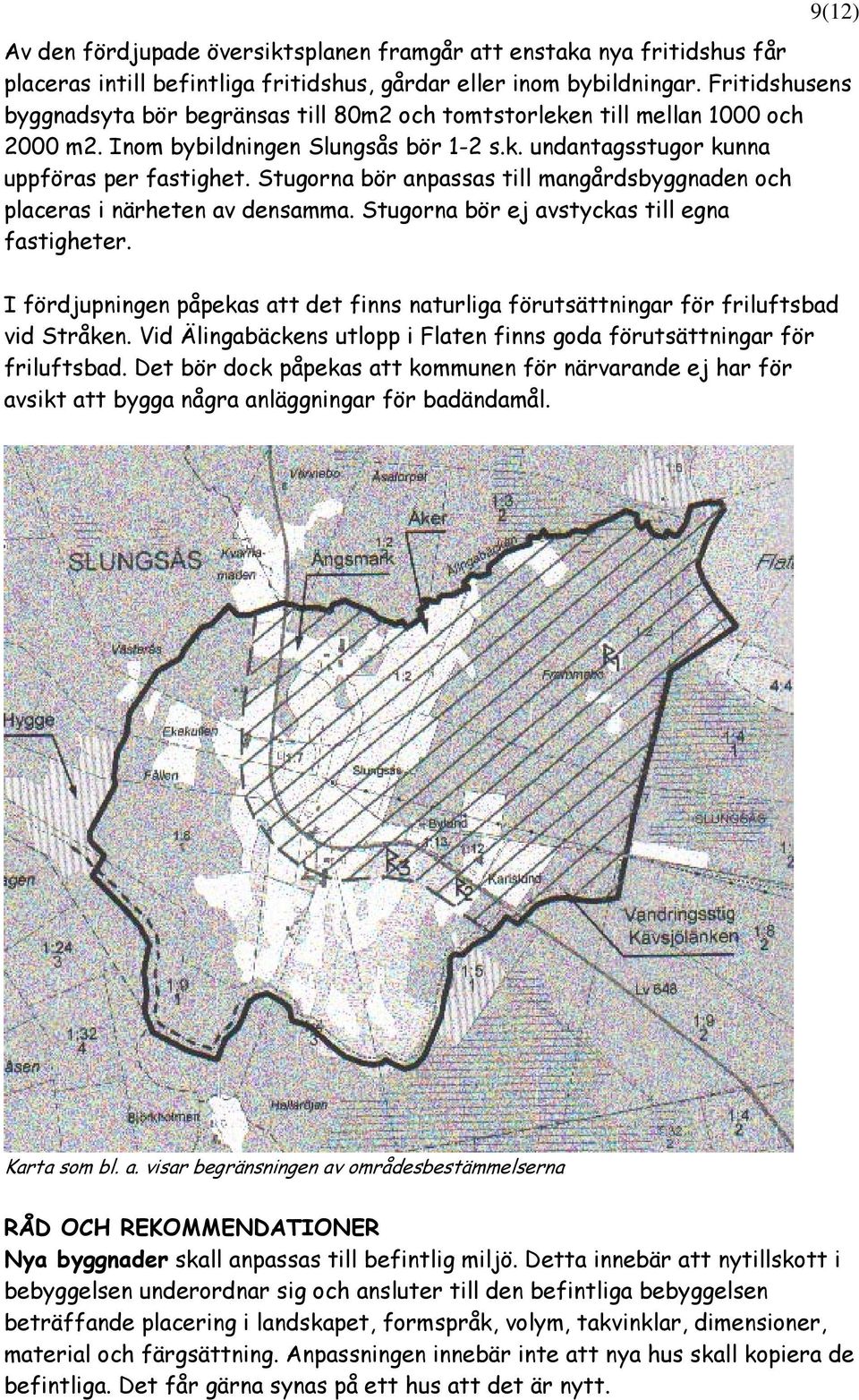 Stugorna bör anpassas till mangårdsbyggnaden och placeras i närheten av densamma. Stugorna bör ej avstyckas till egna fastigheter.