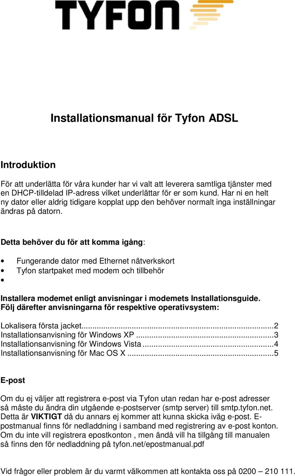 Detta behöver du för att komma igång: Fungerande dator med Ethernet nätverkskort Tyfon startpaket med modem och tillbehör Installera modemet enligt anvisningar i modemets Installationsguide.