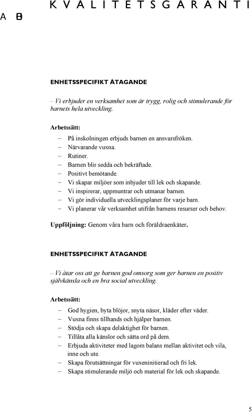 Vi gör individuella utvecklingsplaner för varje barn. Vi planerar vår verksamhet utifrån barnens resurser och behov. Uppföljning: Genom våra barn och föräldraenkäter.