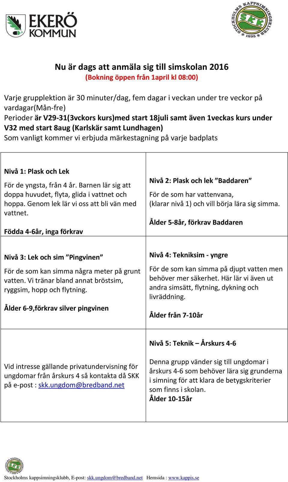 de yngsta, från 4 år. Barnen lär sig att doppa huvudet, flyta, glida i vattnet och hoppa. Genom lek lär vi oss att bli vän med vattnet.