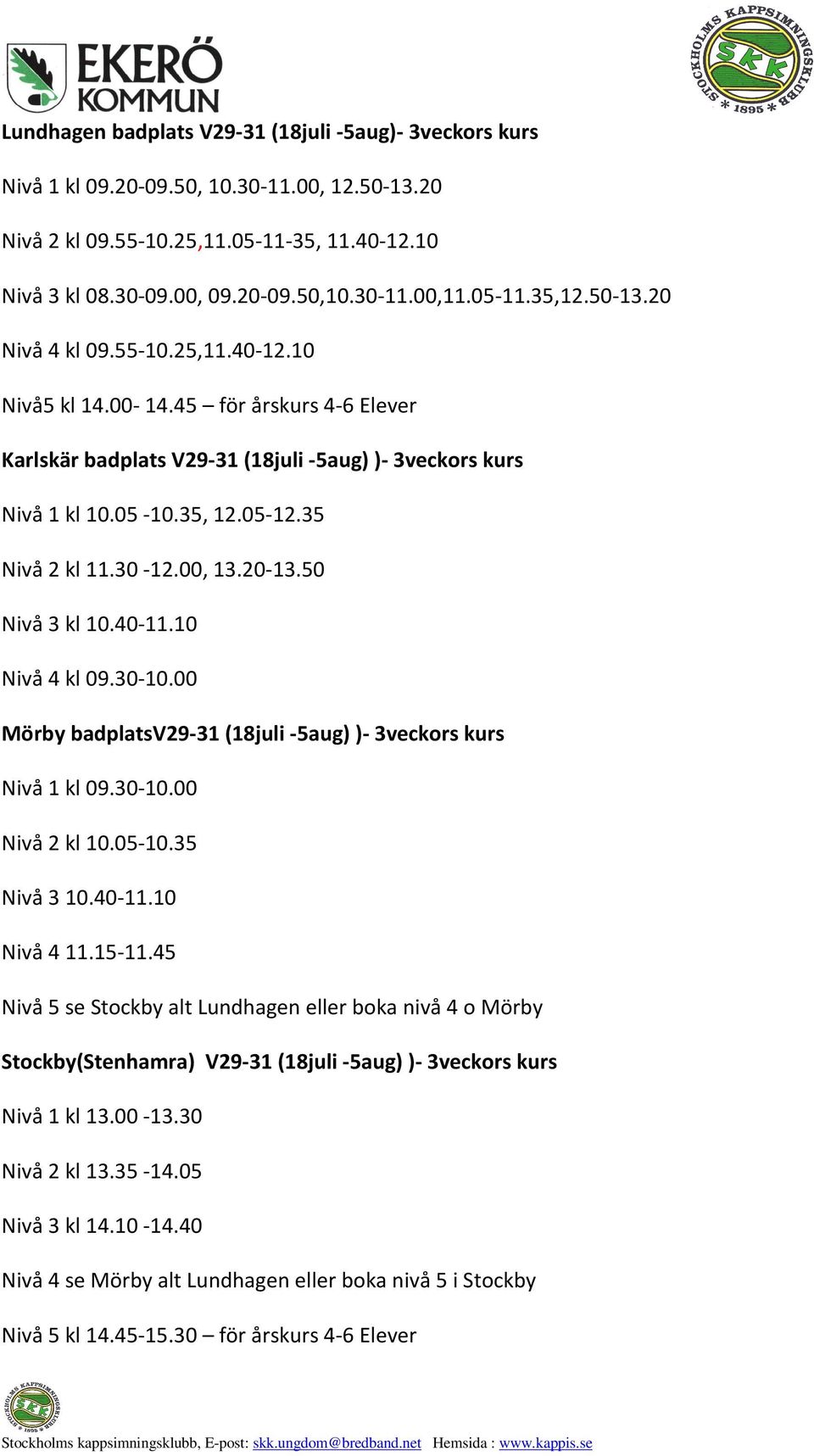 35 Nivå 2 kl 11.30-12.00, 13.20-13.50 Nivå 3 kl 10.40-11.10 Nivå 4 kl 09.30-10.00 Mörby badplatsv29-31 (18juli-5aug) )- 3veckors kurs Nivå 1 kl 09.30-10.00 Nivå 2 kl 10.05-10.35 Nivå 310.40-11.10 Nivå 411.