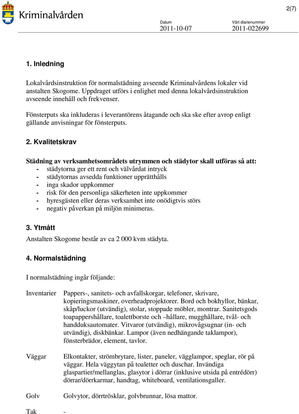 Fönsterputs ska inkluderas i leverantörens åtagande och ska ske efter avrop enligt gällande anvisningar för fönsterputs. 2.