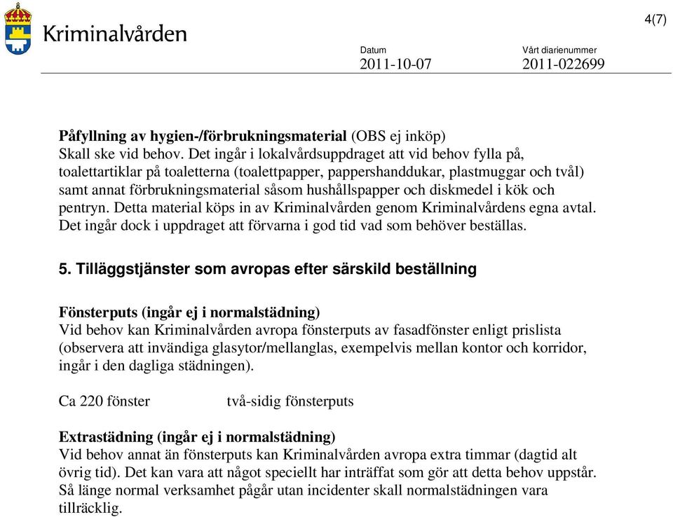 diskmedel i kök och pentryn. Detta material köps in av Kriminalvården genom Kriminalvårdens egna avtal. Det ingår dock i uppdraget att förvarna i god tid vad som behöver beställas. 5.