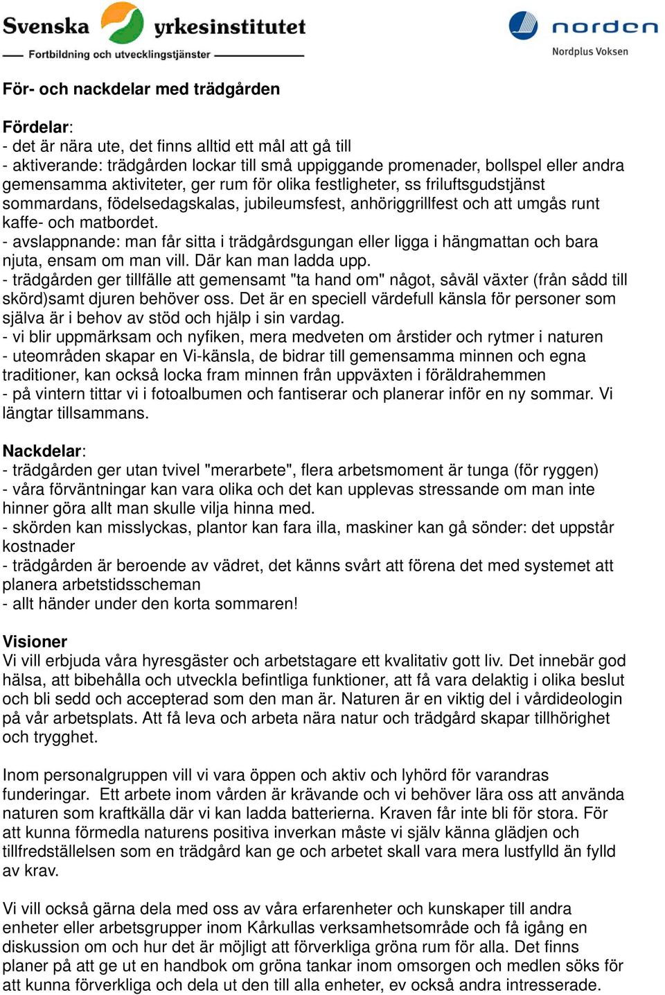 - avslappnande: man får sitta i trädgårdsgungan eller ligga i hängmattan och bara njuta, ensam om man vill. Där kan man ladda upp.