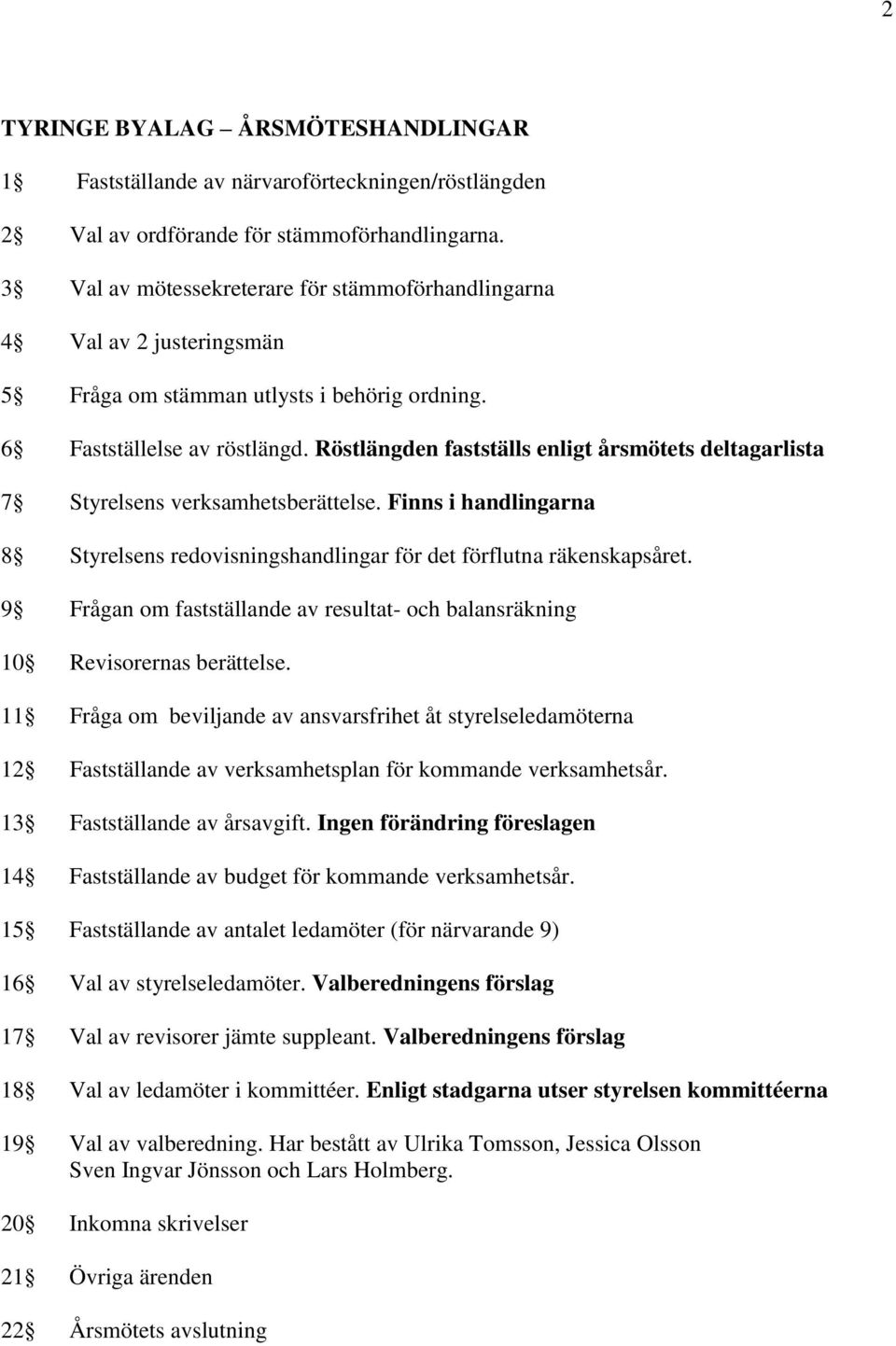 Röstlängden fastställs enligt årsmötets deltagarlista 7 Styrelsens verksamhetsberättelse. Finns i handlingarna 8 Styrelsens redovisningshandlingar för det förflutna räkenskapsåret.