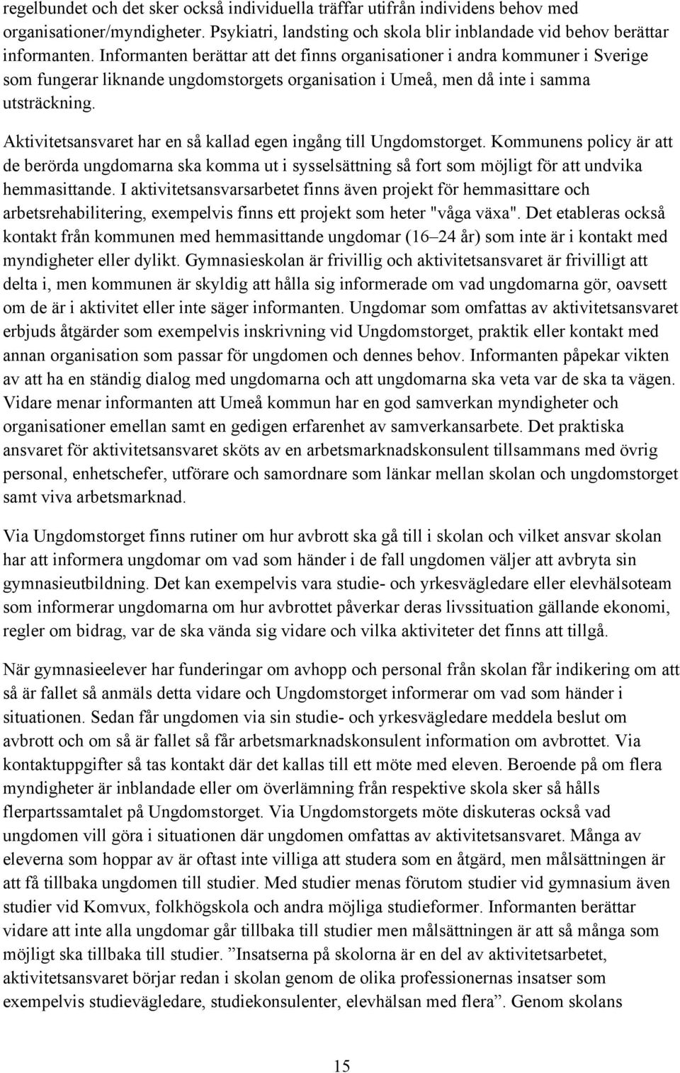 Aktivitetsansvaret har en så kallad egen ingång till Ungdomstorget. Kommunens policy är att de berörda ungdomarna ska komma ut i sysselsättning så fort som möjligt för att undvika hemmasittande.