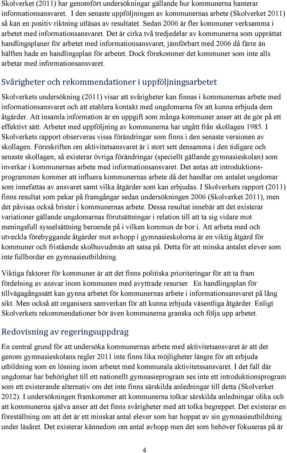 Det är cirka två tredjedelar av kommunerna som upprättat handlingsplaner för arbetet med informationsansvaret, jämförbart med 2006 då färre än hälften hade en handlingsplan för arbetet.