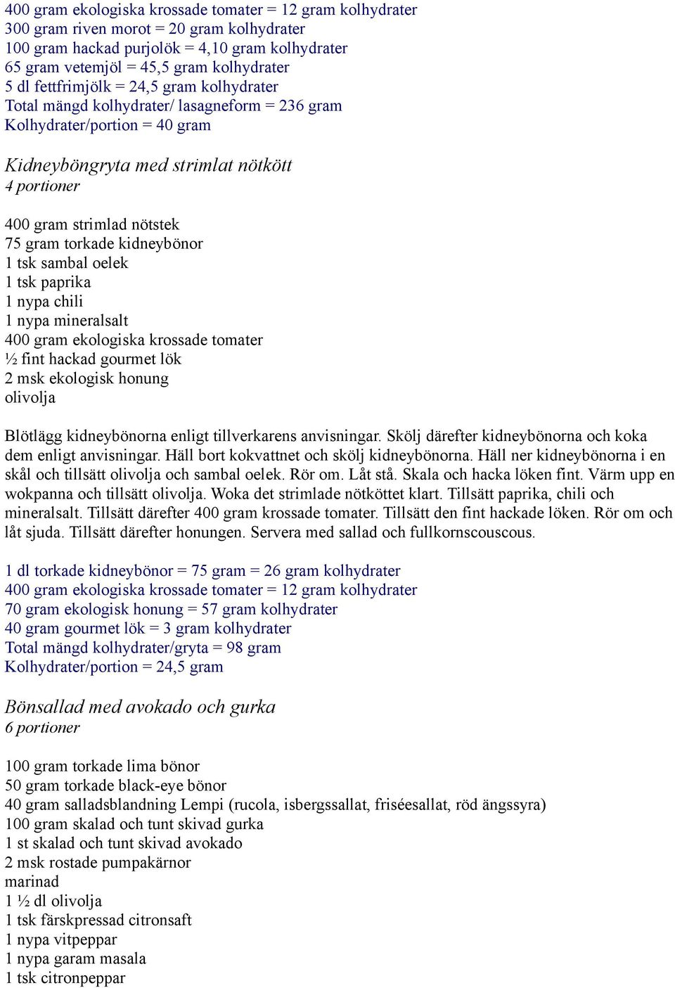 torkade kidneybönor 1 tsk sambal oelek 1 tsk paprika 1 nypa chili 400 gram ekologiska krossade tomater ½ fint hackad gourmet lök 2 msk ekologisk honung olivolja Blötlägg kidneybönorna enligt