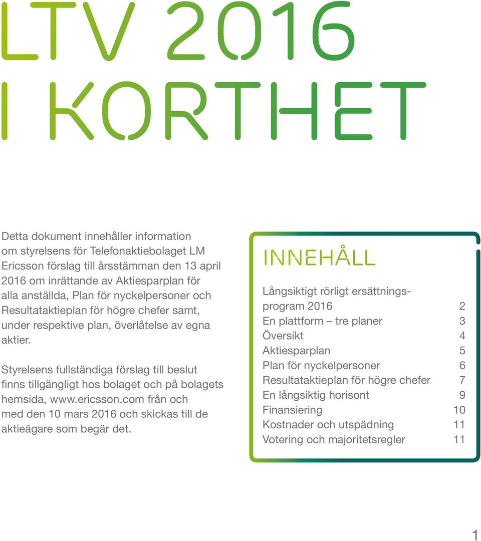 Styrelsens fullständiga förslag till beslut finns tillgängligt hos bolaget och på bolagets hemsida, www.ericsson.com från och med den 10 mars 2016 och skickas till de aktieägare som begär det.