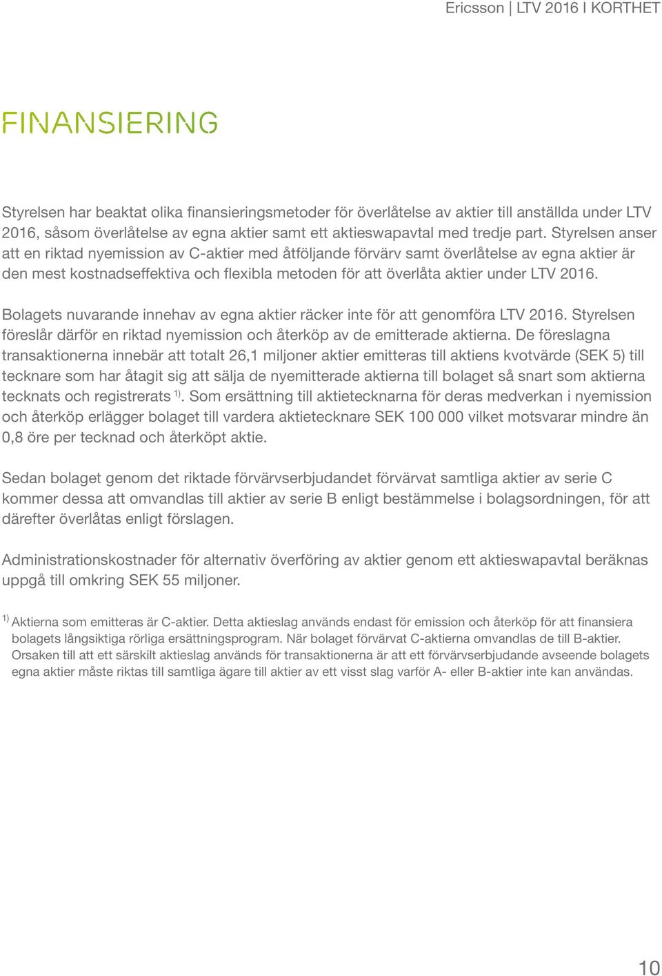 Bolagets nuvarande innehav av egna aktier räcker inte för att genomföra LTV 2016. Styrelsen föreslår därför en riktad nyemission och återköp av de emitterade aktierna.