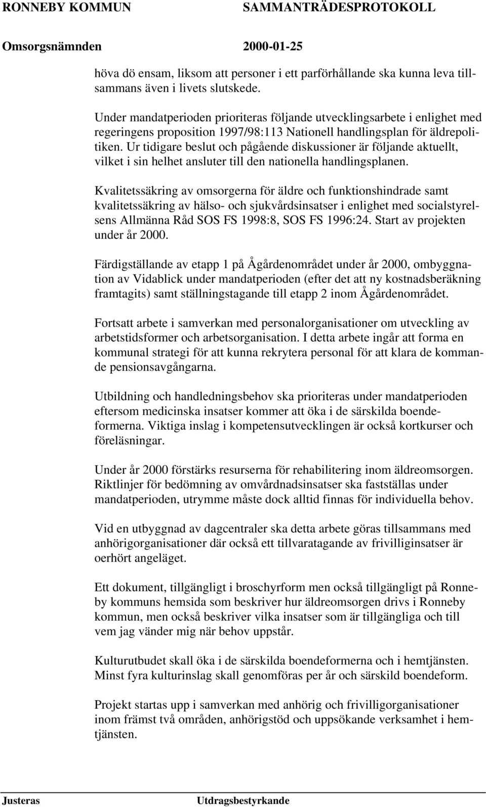 Ur tidigare beslut och pågående diskussioner är följande aktuellt, vilket i sin helhet ansluter till den nationella handlingsplanen.