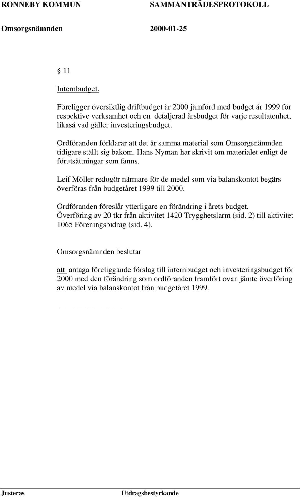 Ordföranden förklarar att det är samma material som Omsorgsnämnden tidigare ställt sig bakom. Hans Nyman har skrivit om materialet enligt de förutsättningar som fanns.