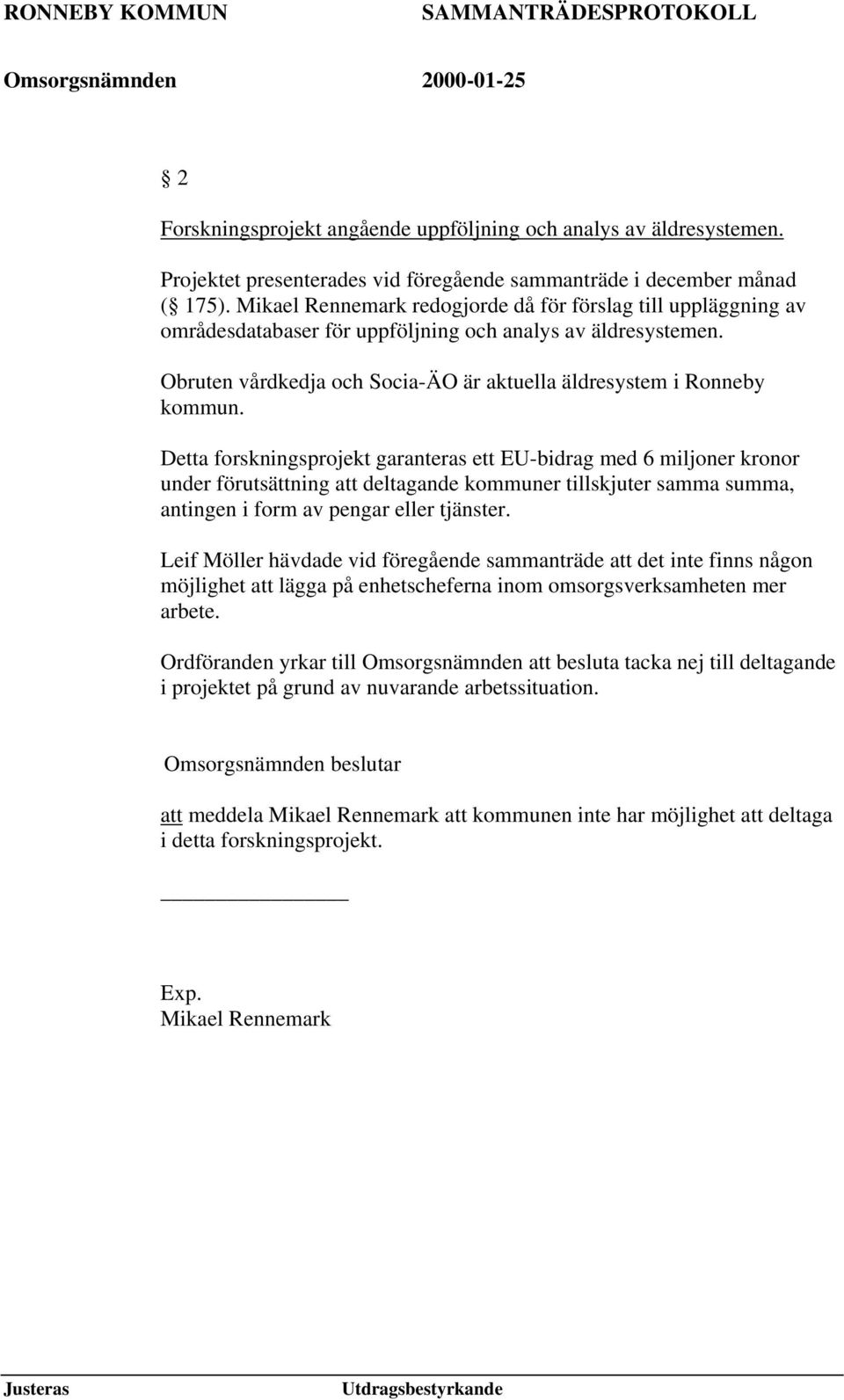 Detta forskningsprojekt garanteras ett EU-bidrag med 6 miljoner kronor under förutsättning att deltagande kommuner tillskjuter samma summa, antingen i form av pengar eller tjänster.
