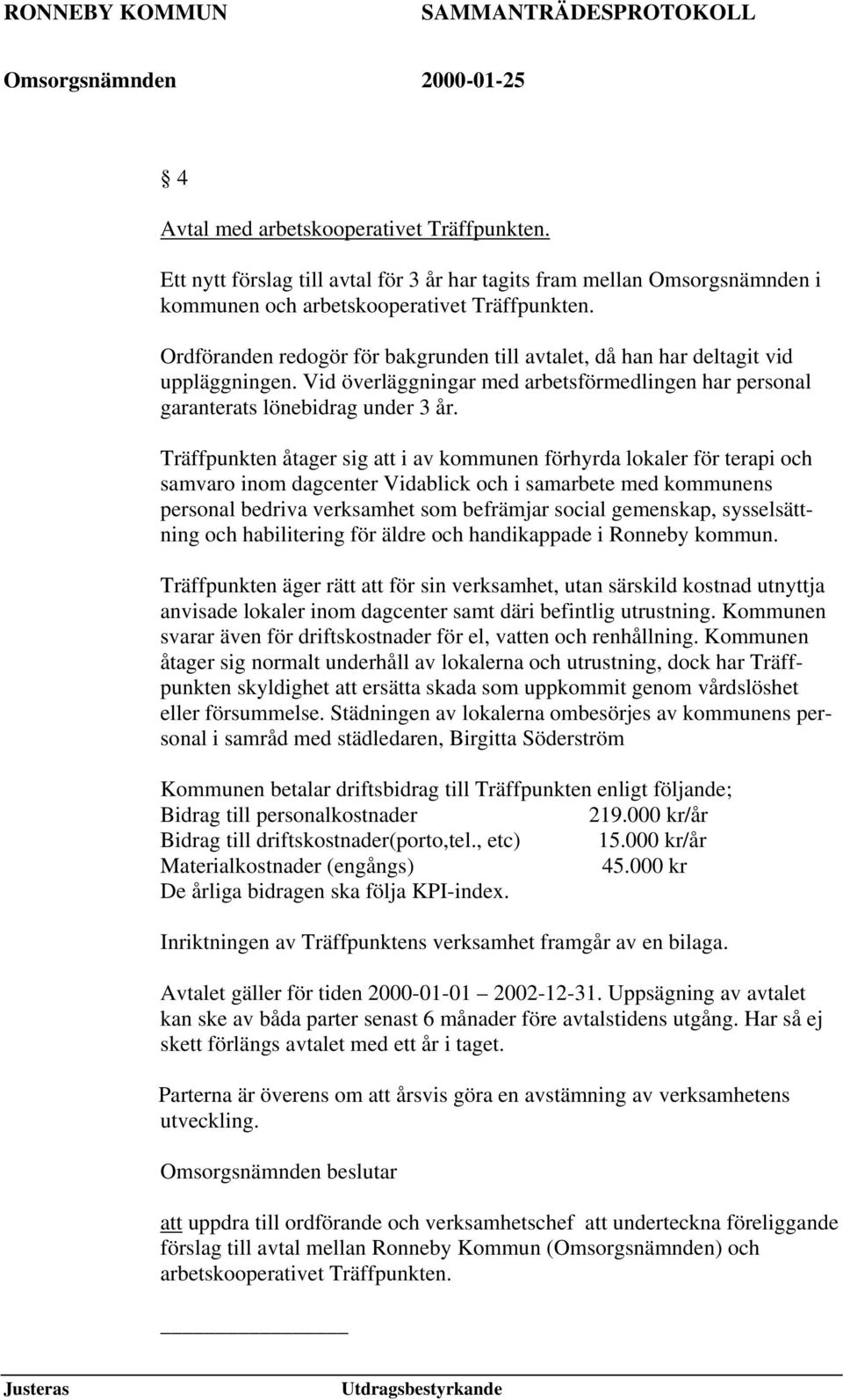 Träffpunkten åtager sig att i av kommunen förhyrda lokaler för terapi och samvaro inom dagcenter Vidablick och i samarbete med kommunens personal bedriva verksamhet som befrämjar social gemenskap,