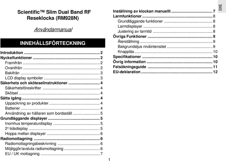 .. 5 Grundläggande displayer... 5 Inomhus temperaturdisplay... 5 2 a tidsdisplay... 5 Hoppa mellan displayer... 6 Radiomottagning... 6 Radiomottagningsbeskrivning... 6 Möjliggör/avsluta radiomottagning.