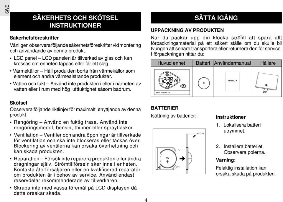 Vatten och fukt Använd inte produkten i eller i närheten av vatten eller i rum med hög luftfuktighet såsom badrum.