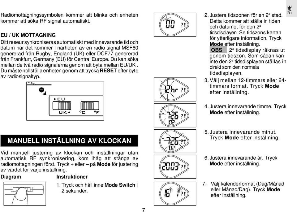 Frankfurt, Germany (EU) för Central Europe. Du kan söka mellan de två radio signalerna genom att byta mellan EU/UK. Du måste nollställa enheten genom att trycka RESET efter byte av radiosignaltyp. 2.
