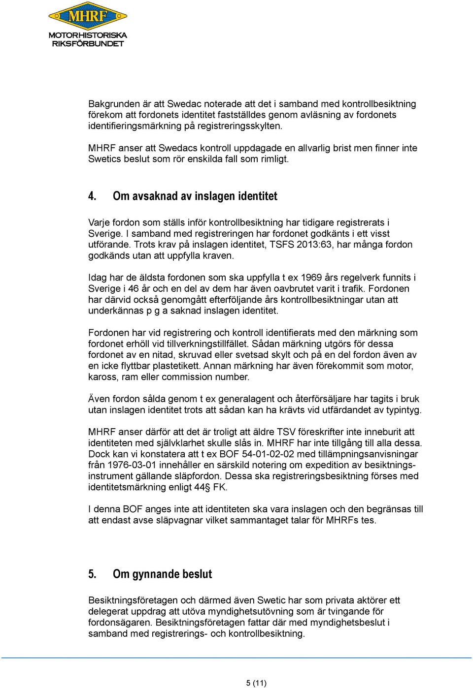 Om avsaknad av inslagen identitet Varje fordon som ställs inför kontrollbesiktning har tidigare registrerats i Sverige. I samband med registreringen har fordonet godkänts i ett visst utförande.