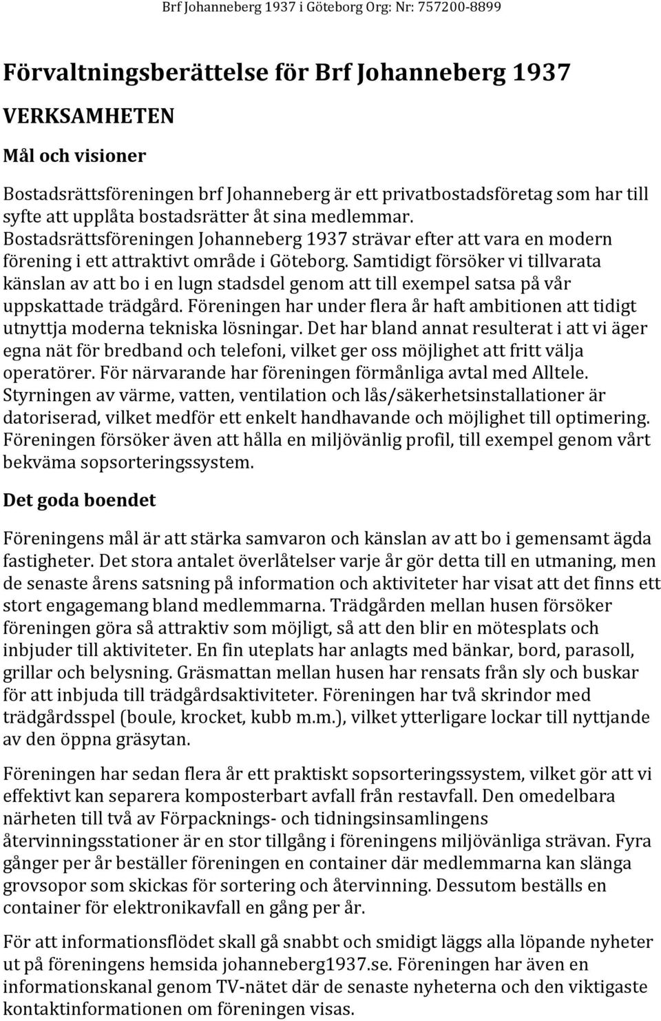 Samtidigt försöker vi tillvarata känslan av att bo i en lugn stadsdel genom att till exempel satsa på vår uppskattade trädgård.