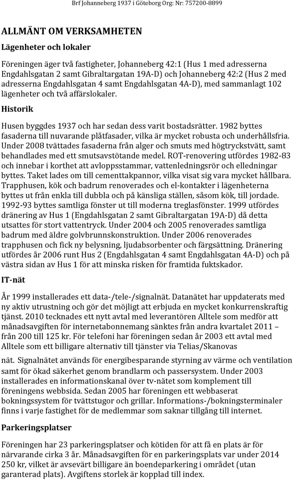 1982 byttes fasaderna till nuvarande plåtfasader, vilka är mycket robusta och underhållsfria.