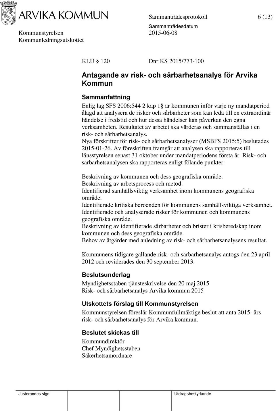 Resultatet av arbetet ska värderas och sammanställas i en risk- och sårbarhetsanalys. Nya förskrifter för risk- och sårbarhetsanalyser (MSBFS 2015:5) beslutades 2015-01-26.