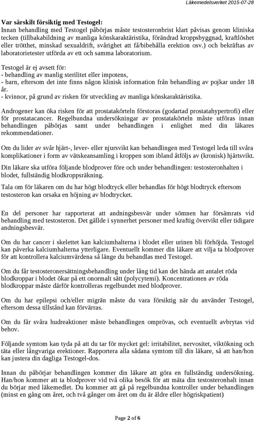 Testogel är ej avsett för: - behandling av manlig sterilitet eller impotens, - barn, eftersom det inte finns någon klinisk information från behandling av pojkar under 18 år.