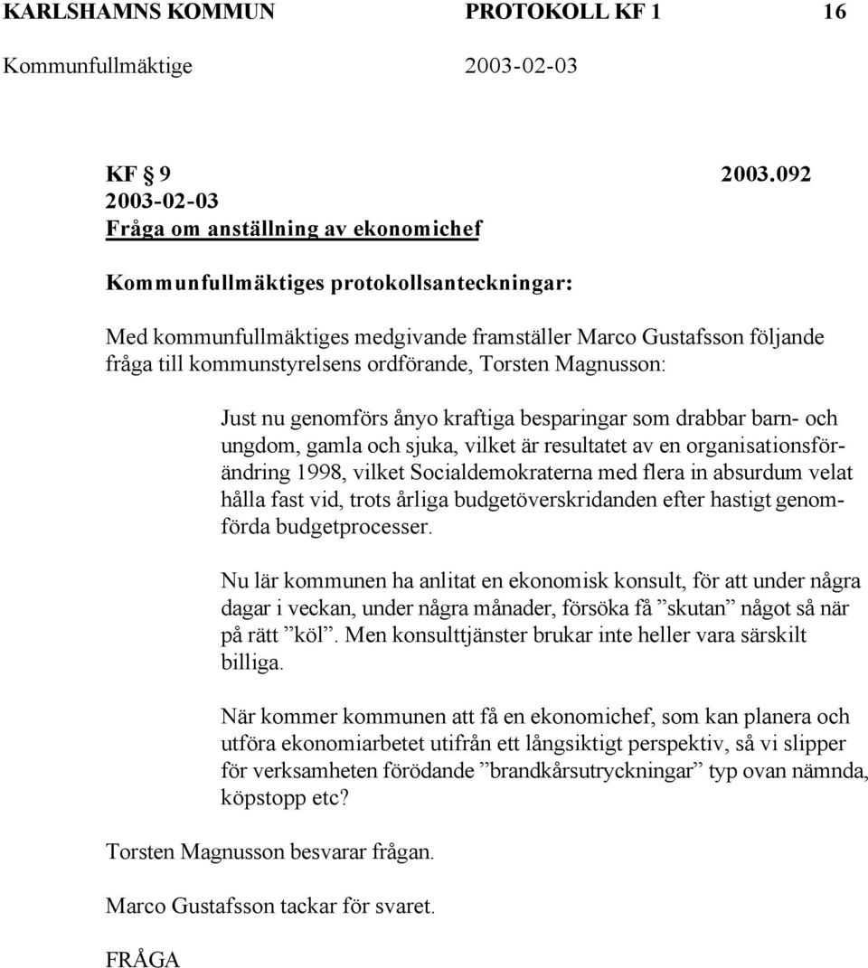 ordförande, Torsten Magnusson: Just nu genomförs ånyo kraftiga besparingar som drabbar barn- och ungdom, gamla och sjuka, vilket är resultatet av en organisationsförändring 1998, vilket