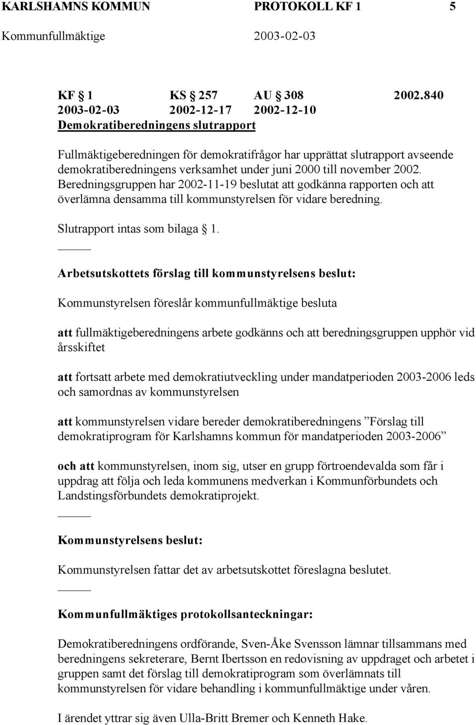 till november 2002. Beredningsgruppen har 2002-11-19 beslutat att godkänna rapporten och att överlämna densamma till kommunstyrelsen för vidare beredning. Slutrapport intas som bilaga 1.
