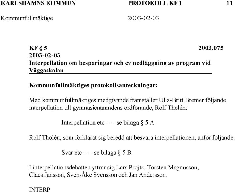 kommunfullmäktiges medgivande framställer Ulla-Britt Bremer följande interpellation till gymnasienämndens ordförande, Rolf Tholén: Interpellation