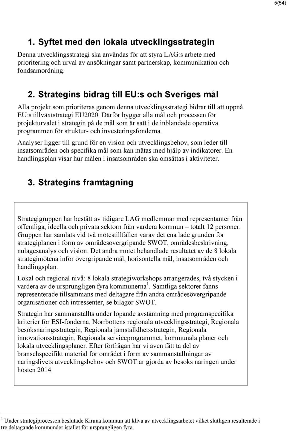 fondsamordning. 2. Strategins bidrag till EU:s och Sveriges mål Alla projekt som prioriteras genom denna utvecklingsstrategi bidrar till att uppnå EU:s tillväxtstrategi EU2020.